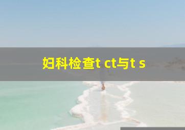 妇科检查t ct与t s